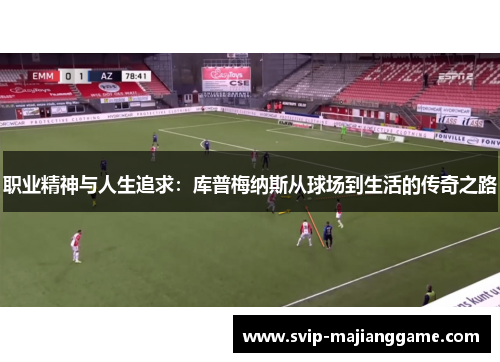 职业精神与人生追求：库普梅纳斯从球场到生活的传奇之路