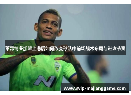 莱昂纳多加盟上港后如何改变球队中前场战术布局与进攻节奏