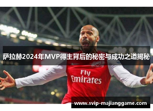 萨拉赫2024年MVP得主背后的秘密与成功之道揭秘