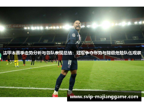法甲本赛季走势分析与各队表现总结:冠军争夺形势与降级危险队伍观察 法甲本赛季走势分析与各队表现总结:冠军争夺形势与降级危险队伍观察