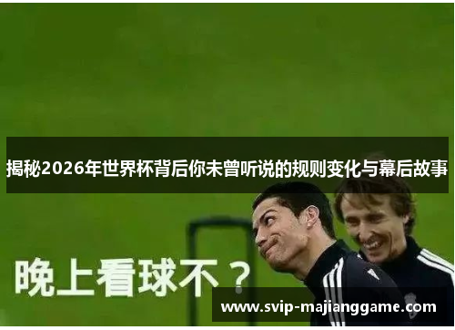 揭秘2026年世界杯背后你未曾听说的规则变化与幕后故事 揭秘2026年世界杯背后你未曾听说的规则变化与幕后故事