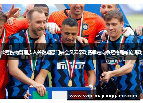 欧冠伤病管理步入关键期豪门转会风云牵动赛季走向争冠格局暗流涌动 欧冠伤病管理步入关键期豪门转会风云牵动赛季走向争冠格局暗流涌动