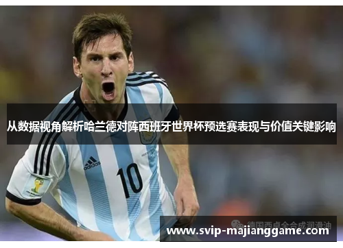 从数据视角解析哈兰德对阵西班牙世界杯预选赛表现与价值关键影响