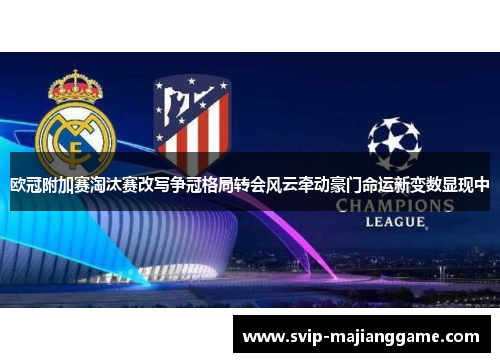 欧冠附加赛淘汰赛改写争冠格局转会风云牵动豪门命运新变数显现中