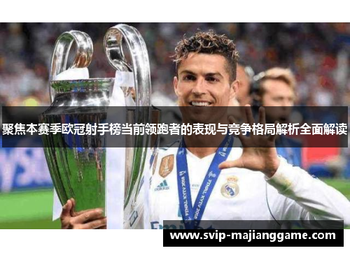 聚焦本赛季欧冠射手榜当前领跑者的表现与竞争格局解析全面解读
