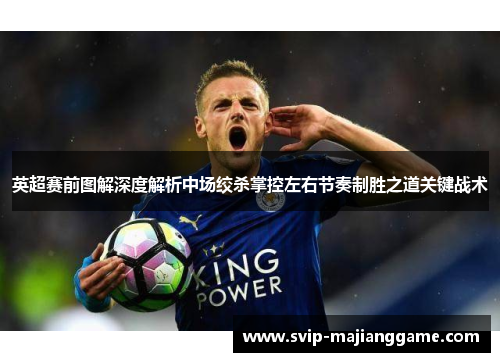 英超赛前图解深度解析中场绞杀掌控左右节奏制胜之道关键战术