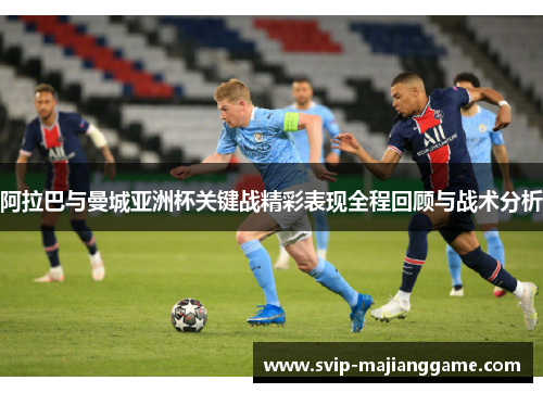 阿拉巴与曼城亚洲杯关键战精彩表现全程回顾与战术分析