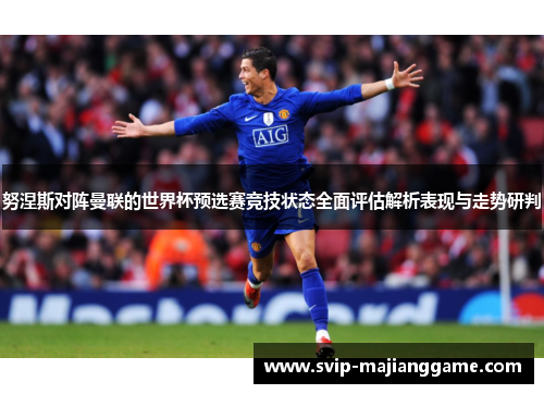 努涅斯对阵曼联的世界杯预选赛竞技状态全面评估解析表现与走势研判