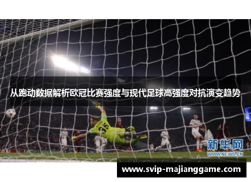 从跑动数据解析欧冠比赛强度与现代足球高强度对抗演变趋势 从跑动数据解析欧冠比赛强度与现代足球高强度对抗演变趋势
