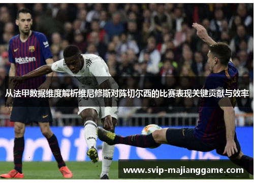 从法甲数据维度解析维尼修斯对阵切尔西的比赛表现关键贡献与效率 从法甲数据维度解析维尼修斯对阵切尔西的比赛表现关键贡献与效率