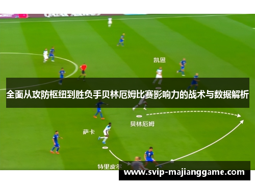 全面从攻防枢纽到胜负手贝林厄姆比赛影响力的战术与数据解析