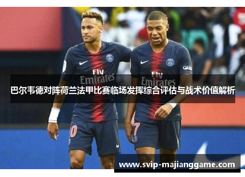 巴尔韦德对阵荷兰法甲比赛临场发挥综合评估与战术价值解析