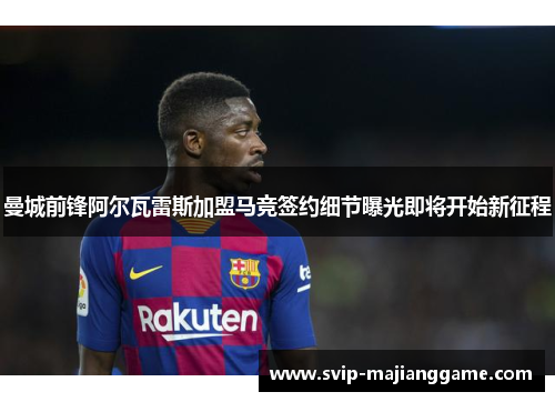 曼城前锋阿尔瓦雷斯加盟马竞签约细节曝光即将开始新征程 曼城前锋阿尔瓦雷斯加盟马竞签约细节曝光即将开始新征程