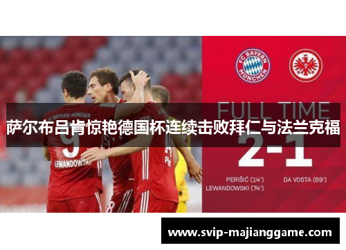 萨尔布吕肯惊艳德国杯连续击败拜仁与法兰克福 萨尔布吕肯惊艳德国杯连续击败拜仁与法兰克福