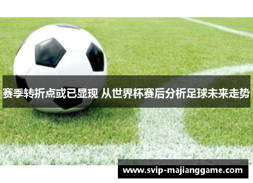 赛季转折点或已显现 从世界杯赛后分析足球未来走势